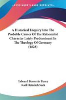 Paperback A Historical Enquiry Into The Probable Causes Of The Rationalist Character Lately Predominant In The Theology Of Germany (1828) Book