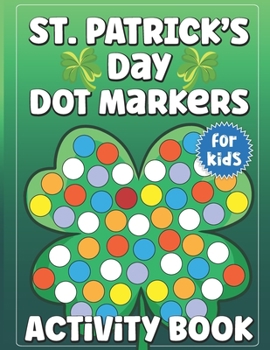 St. Patrick's Day Dot Markers Activity Book for Kids: Happy Independence Day Dot Marker Easy Dot Markers Activity Book With A St Patricks Day Theme ... Coloring Book. Size 8.5 X 11 Inches 65 Pages