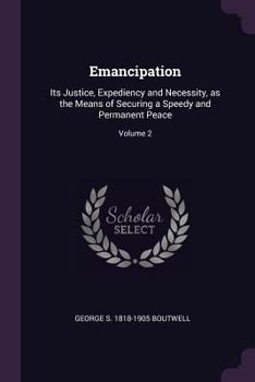 Paperback Emancipation: Its Justice, Expediency and Necessity, as the Means of Securing a Speedy and Permanent Peace; Volume 2 Book