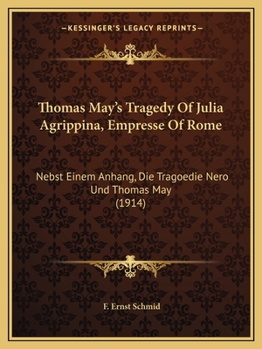 Paperback Thomas May's Tragedy Of Julia Agrippina, Empresse Of Rome: Nebst Einem Anhang, Die Tragoedie Nero Und Thomas May (1914) Book