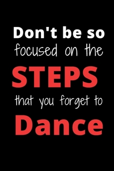 Don't Be So Focused On The Steps That You Forget To Dance: Lined Notebook, Diary, Journal For Dance Choreographers, Dance Teacher Appreciation Gift