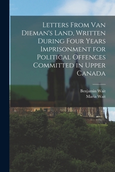 Paperback Letters From Van Dieman's Land, Written During Four Years Imprisonment for Political Offences Committed in Upper Canada [microform] Book