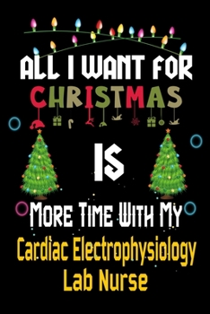 All I want for Christmas is more time with my Cardiac Electrophysiology Lab Nurse: Christmas Gift for Cardiac Electrophysiology Lab Nurse Lovers, ... / Diary / Thanksgiving & Christmas Gift