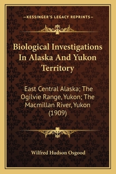 Paperback Biological Investigations In Alaska And Yukon Territory: East Central Alaska; The Ogilvie Range, Yukon; The Macmillan River, Yukon (1909) Book