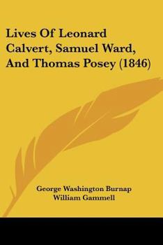 Paperback Lives Of Leonard Calvert, Samuel Ward, And Thomas Posey (1846) Book