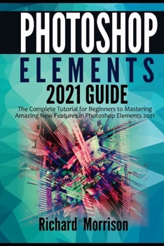 Paperback Photoshop Elements 2021 Guide: The Complete Tutorial for Beginners to Mastering Amazing New Features in Photoshop Elements 2021 Book