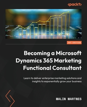 Paperback Becoming a Microsoft Dynamics 365 Marketing Functional Consultant: Learn to deliver enterprise marketing solutions and insights to exponentially grow Book