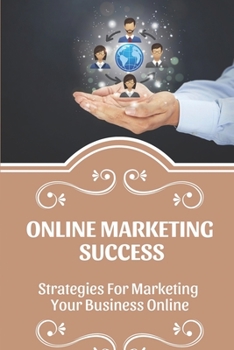 Paperback Online Marketing Success: Strategies For Marketing Your Business Online: Strategies For Marketing Your Business Online Book