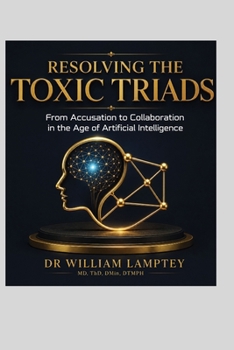 Paperback Resolving the Toxic Triads: From Accusation to Collaboration in the Age of Artificial Intelligence Book