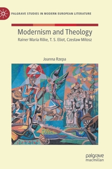 Modernism and Theology : Rainer Maria Rilke, T. S. Eliot, Czesław Miłosz
