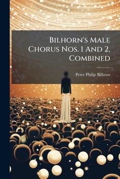 Bilhorn's Male Chorus Nos. 1 And 2, Combined...