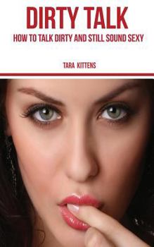 Paperback Dirty Talk: How to talk Dirty and still sound Sexy Book