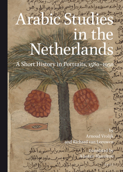 Hardcover Arabic Studies in the Netherlands: A Short History in Portraits, 1580-1950 Book