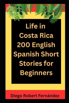 Life in Costa Rica 200 English-Spanish Bilingual Short Stories for Beginners: Parallel Text Fiction to Explore Culture, People, and Costa Rican Daily