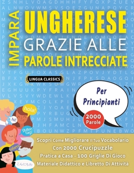 IMPARA UNGHERESE GRAZIE ALLE PAROLE INTRECCIATE - PER PRINCIPIANTI - Scopri Come Migliorare Il Tuo Vocabolario Con 2000 Crucipuzzle e Pratica a Casa - ... e Libretto Di Attività (Italian Edition)