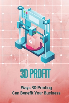 3D Profit: Ways 3D Printing Can Benefit Your Business: How To Make Money With 3D Printing