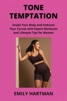 Tone Temptation: Sculpt Your Body and Embrace Your Curves with Expert Workouts and Lifestyle Tips for Women