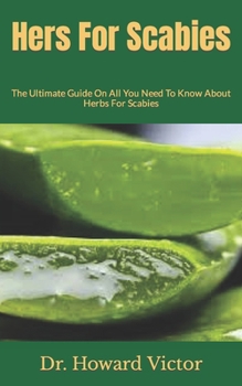 Paperback Hers For Scabies: The Ultimate Guide On All You Need To Know About Herbs For Scabies Book