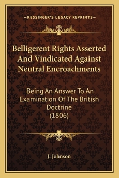 Paperback Belligerent Rights Asserted And Vindicated Against Neutral Encroachments: Being An Answer To An Examination Of The British Doctrine (1806) Book