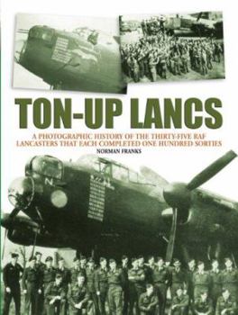 Ton-up Lancs: A Photographic Record of the Thirty-five RAF Lancasters That Each Completed One Hundred Sorties