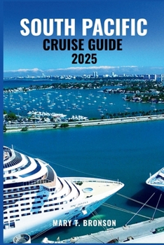 SOUTH PACIFIC CRUISE GUIDE 2025: An Ocean Journey Through the Jewels of the Pacific – Fiji, Bora Bora, Samoa & Hidden Gems