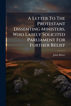 A Letter To The Protestant Dissenting Ministers, Who Lately Solicited Parliament For Further Relief
