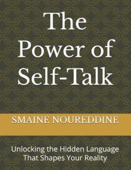 The Power of Self-Talk: Unlocking the Hidden Language That Shapes Your Reality