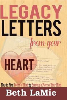 Paperback Legacy Letters from Your Heart: How to Find Peace of Mind by Leaving a Piece of Your Mind Book