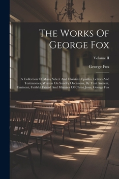 Paperback The Works Of George Fox: A Collection Of Many Select And Christian Epistles, Letters And Testimonies, Written On Sundry Occasions, By That Anci Book