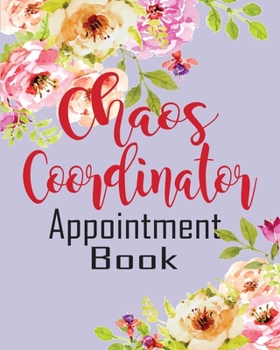 Chaos Coordinator Appointment Book: Daily Planner With Hourly Schedule 15 Minutes Time Increments With Blank Lined Composition Notes With Perfect Size 8X10 Inches (Personal Management)