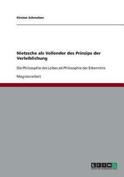 Paperback Nietzsche als Vollender des Prinzips der Verleiblichung: Die Philosophie des Leibes als Philosophie der Erkenntnis [German] Book