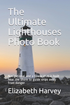 Paperback The Ultimate Lighthouses Photo Book: Navigational and a tower that is built near the shore to guide ships away from danger Book