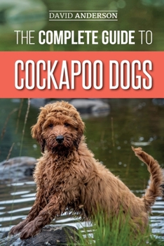 Paperback The Complete Guide to Cockapoo Dogs: Everything You Need to Know to Successfully Raise, Train, and Love Your New Cockapoo Dog Book