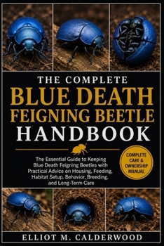 Paperback The Complete Blue Death Feigning Beetle Handbook: The Essential Guide to Keeping Blue Death Feigning Beetles with Practical Advice on Housing, Feeding Book