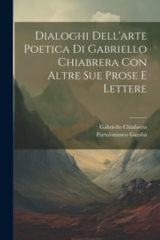 Paperback Dialoghi Dell'arte Poetica Di Gabriello Chiabrera Con Altre Sue Prose E Lettere [Italian] Book