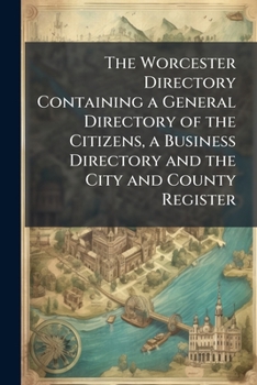 Paperback The Worcester Directory Containing a General Directory of the Citizens, a Business Directory and the City and County Register Book