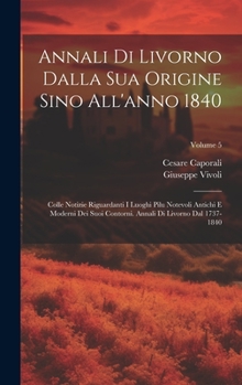 Hardcover Annali Di Livorno Dalla Sua Origine Sino All'anno 1840: Colle Notizie Riguardanti I Luoghi Pilu Notevoli Antichi E Moderni Dei Suoi Contorni. Annali D [Italian] Book