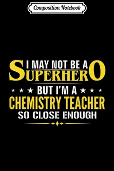 Paperback Composition Notebook: I May Not Be A Superhero I'm A Chemistry Teacher Funny Gift Journal/Notebook Blank Lined Ruled 6x9 100 Pages Book