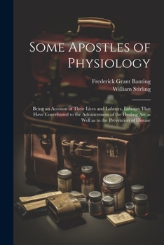 Paperback Some Apostles of Physiology: Being an Account of Their Lives and Labours, Labours That Have Contributed to the Advancement of the Healing art as We Book