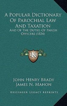 Paperback A Popular Dictionary Of Parochial Law And Taxation: And Of The Duties Of Parish Officers (1834) Book