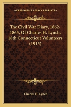 The Civil War Diary, 1862-1865, of Charles H. Lynch 18th Conn. Vol's