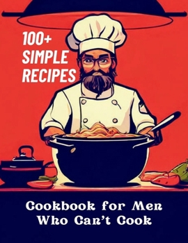 Cookbook for Men Who Can't Cook: 100+ Simple Recipes