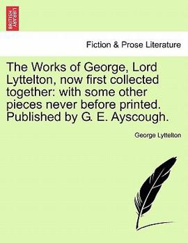 Paperback The Works of George, Lord Lyttelton, Now First Collected Together: With Some Other Pieces Never Before Printed. Published by G. E. Ayscough. Book