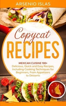 Paperback Copycat Recipes: Mexican Cuisine 100+ Delicious, Quick and Easy Recipes, Including Cooking Techniques for Beginners, From Appetizers to Desserts Book