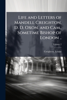 Paperback Life and Letters of Mandell Creighton, D. D. Oxon. and Cam., Sometime Bishop of London .. Book