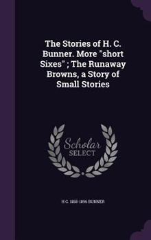 Hardcover The Stories of H. C. Bunner. More "short Sixes"; The Runaway Browns, a Story of Small Stories Book