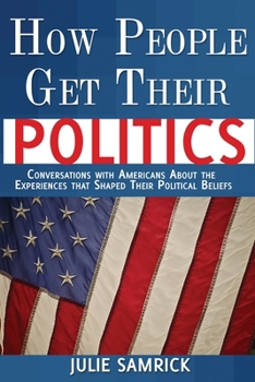 Paperback How People Get Their Politics: Conversations with Americans About the Experiences that Shaped Their Political Beliefs Book