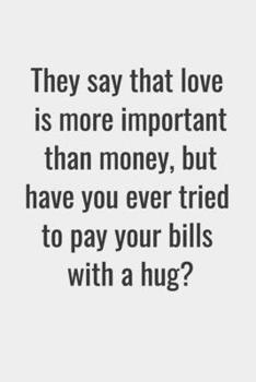 Paperback They say that love is more important than money, but have you ever tried to pay your bills with a hug?: Notebook Gift Idea For Finance Worker - 120 Pa Book