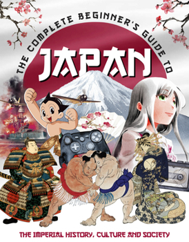 Hardcover The Complete Beginner's Guide to Japan: The Imperial History, Culture and Society Book