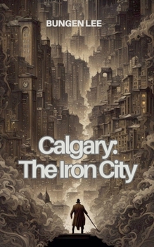 Calgary: The Iron City (The Veins of Canada)
